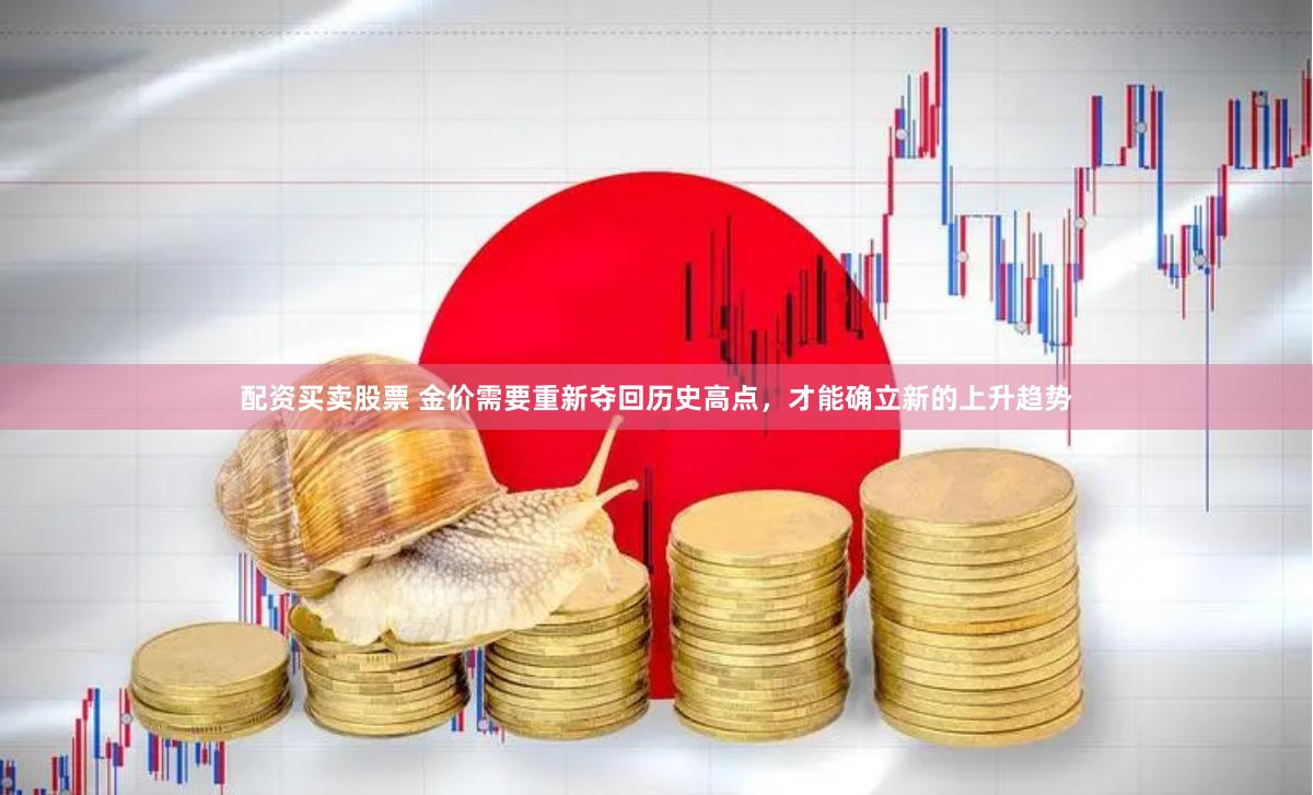 配资买卖股票 金价需要重新夺回历史高点，才能确立新的上升趋势