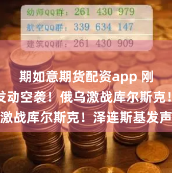 期如意期货配资app 刚刚！俄罗斯发动空袭！俄乌激战库尔斯克！泽连斯基发声