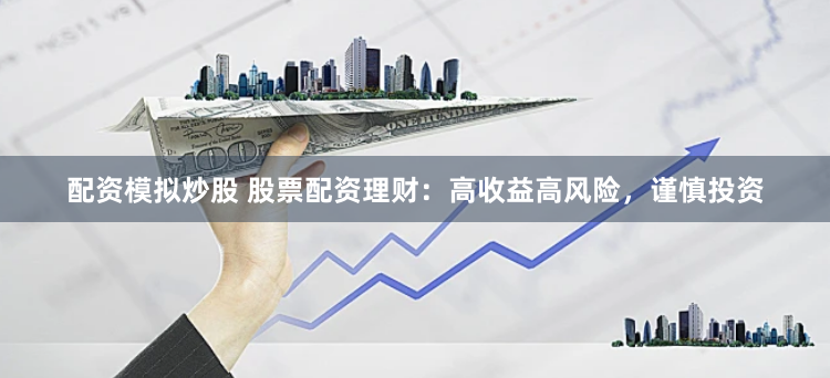 配资模拟炒股 股票配资理财：高收益高风险，谨慎投资