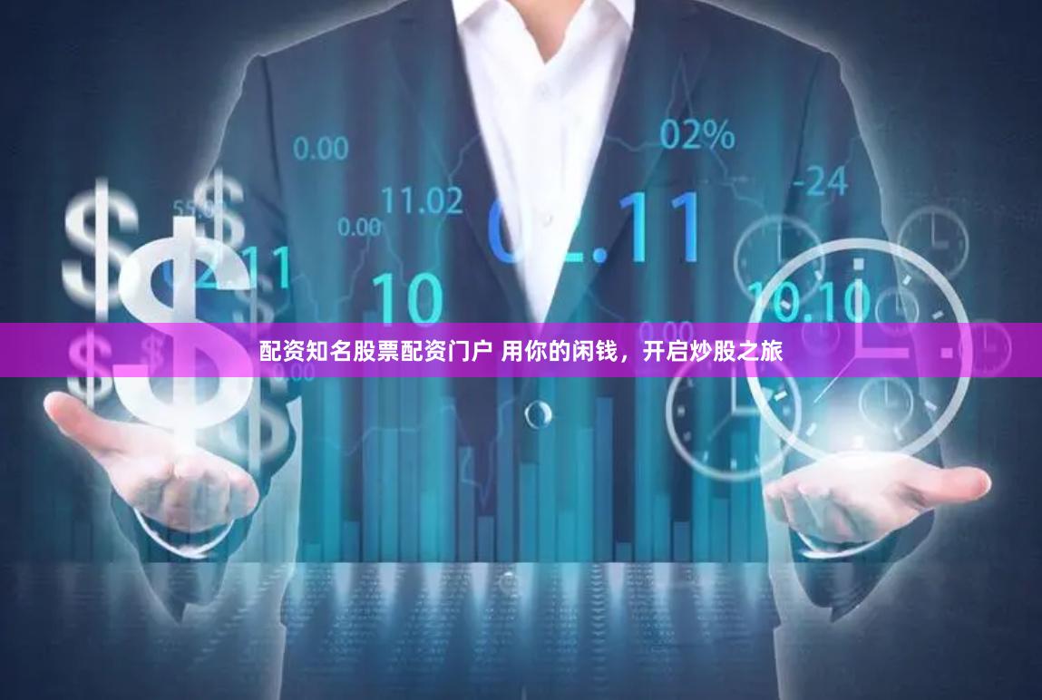配资知名股票配资门户 用你的闲钱，开启炒股之旅