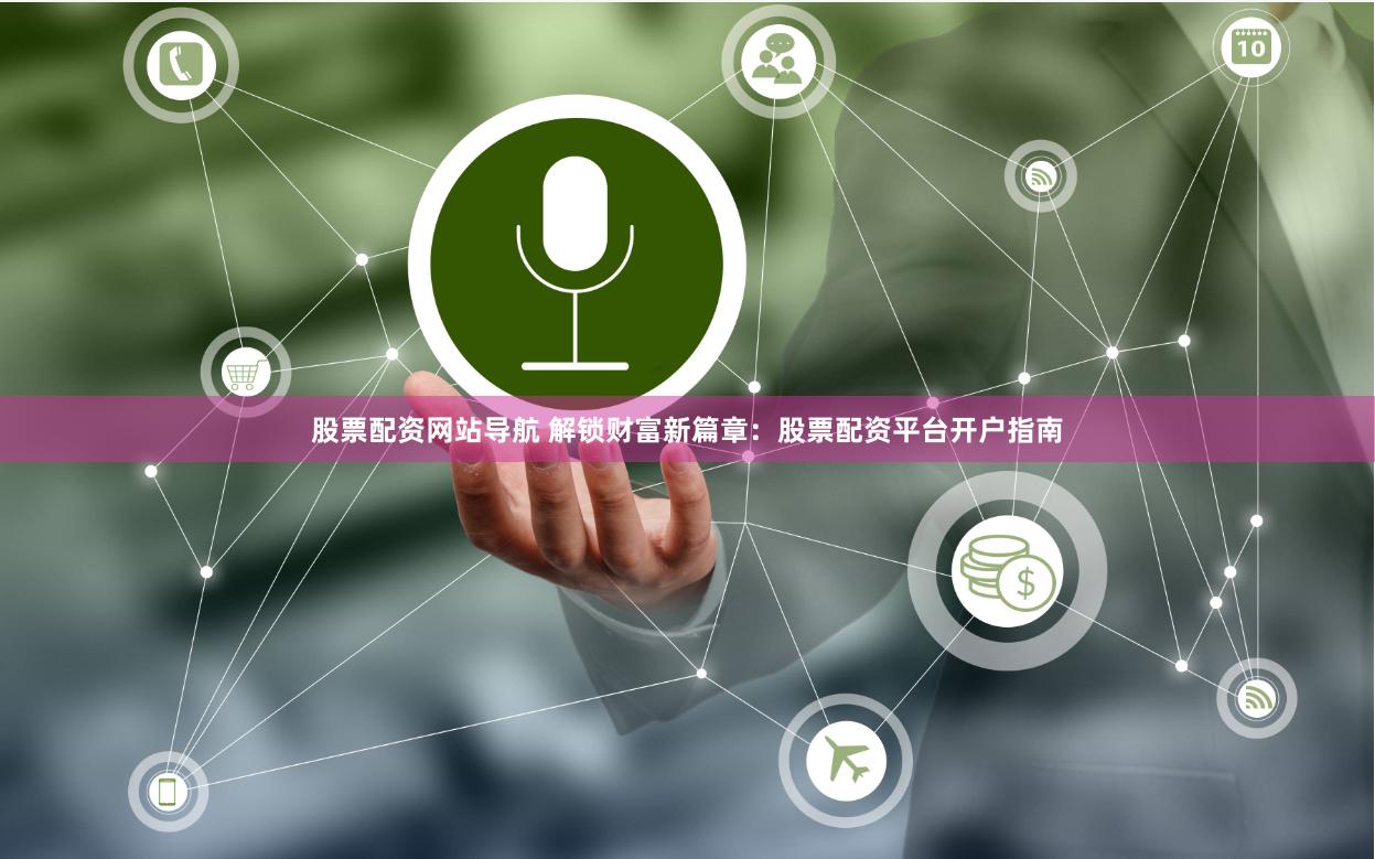股票配资网站导航 解锁财富新篇章：股票配资平台开户指南