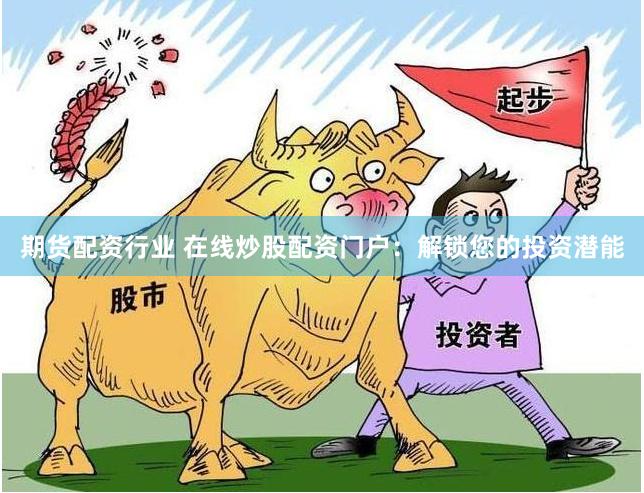 期货配资行业 在线炒股配资门户：解锁您的投资潜能