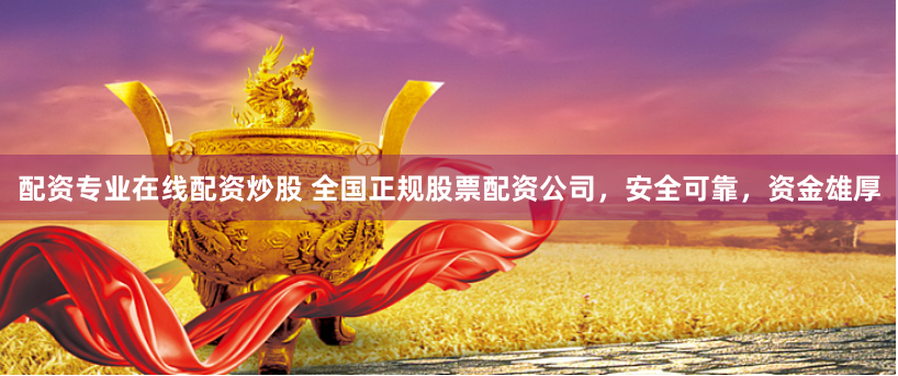 配资专业在线配资炒股 全国正规股票配资公司，安全可靠，资金雄厚