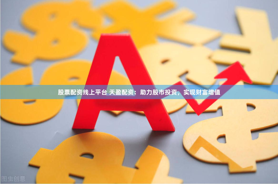 股票配资线上平台 天盈配资：助力股市投资，实现财富增值