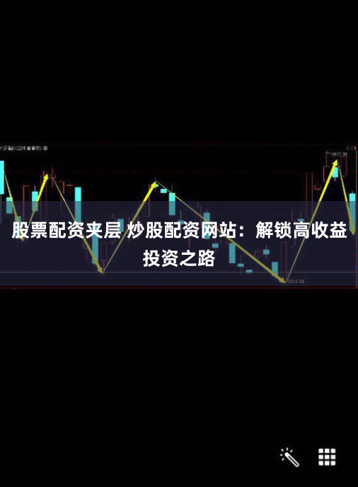 股票配资夹层 炒股配资网站：解锁高收益投资之路