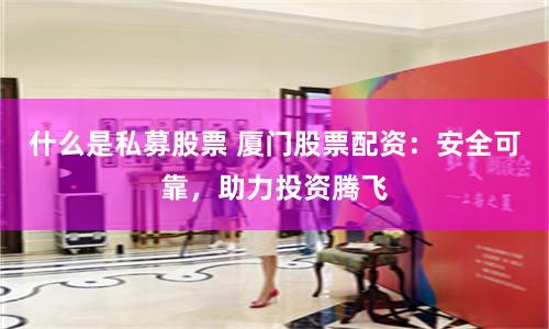 什么是私募股票 厦门股票配资：安全可靠，助力投资腾飞