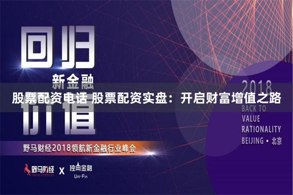 股票配资电话 股票配资实盘：开启财富增值之路