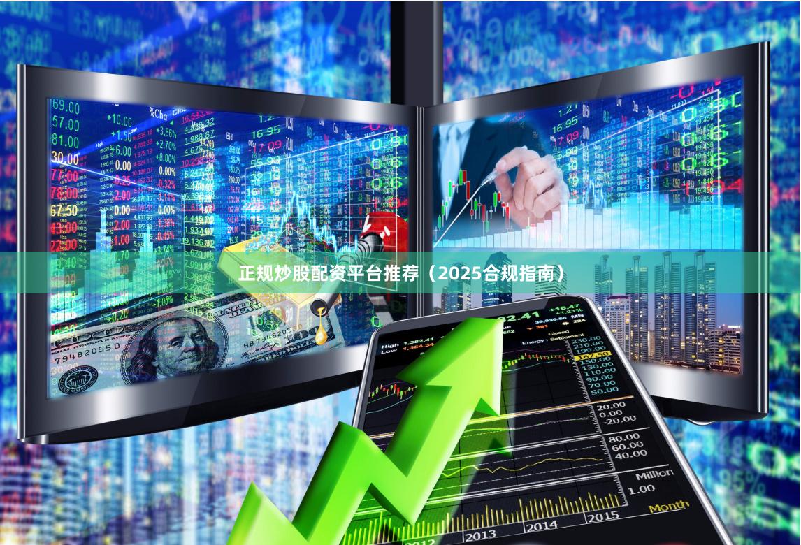正规炒股配资平台推荐（2025合规指南）