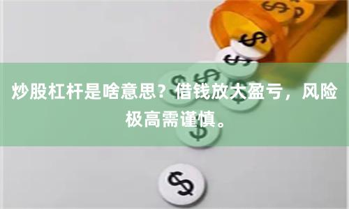 炒股杠杆是啥意思？借钱放大盈亏，风险极高需谨慎。