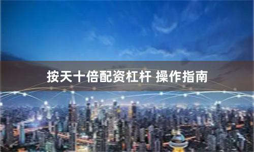 按天十倍配资杠杆 操作指南