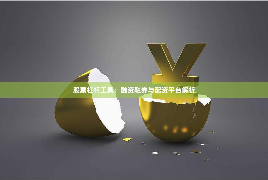 股票杠杆工具：融资融券与配资平台解析