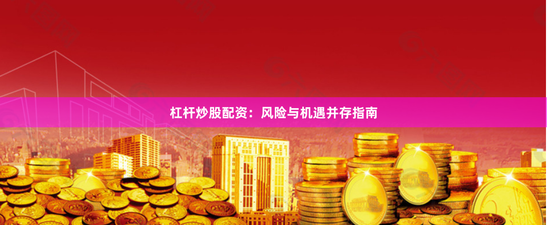 杠杆炒股配资：风险与机遇并存指南